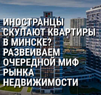 Иностранцы скупают квартиры в Минске? Развеиваем очередной миф рынка недвижимости
