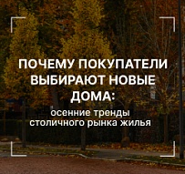 Почему покупатели выбирают новые дома: осенние тренды столичного рынка жилья