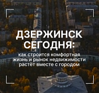 Дзержинск сегодня: как строится комфортная жизнь и рынок недвижимости растёт вместе с городом